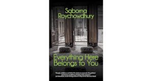 Everything Here Belongs to You by Saborna Roychowdhury