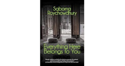 Everything Here Belongs to You by Saborna Roychowdhury
